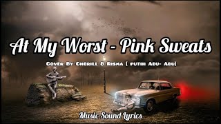 Download lagu AT MY WORST - PINK SWEATS | COVER BY CHERILL X RISMA (PUTIH ABU-ABU) mp3