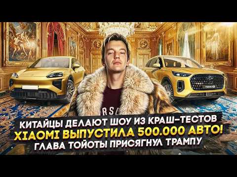 Китайцы делают шоу из краш-тестов | Xiaomi выпустила 500.000 авто! | Глава Тойоты присягнул Трампу