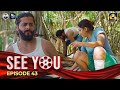 SEE YOU || EPISODE 43 || සී යූ || 10th May 2024