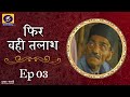 Phir Wahi Talaash फिर वही तलाश Ep 03