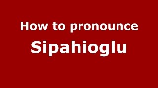 How to pronounce Sipahioglu