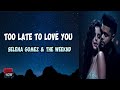 Selena Gomez And The Weeknd Too Late To Love You Lyrics