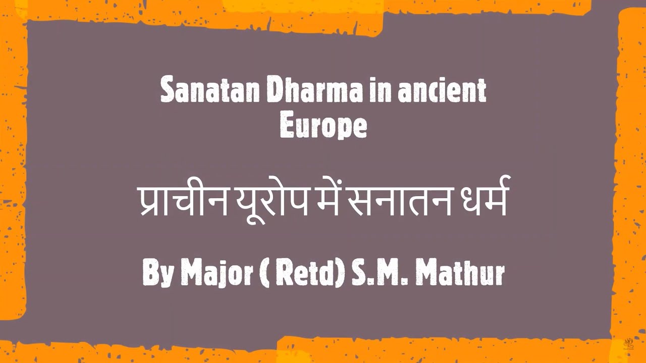 Major (Retd) S.M.Mathur on Sanatan Dharma in ancient Europe -Jigyasa AISRAJPEN