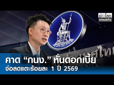 คาด \กนง.\ หั่นดอกเบี้ย จ่อลดแตะร้อยละ 1 ปี 2569 | ย่อโลกเศรษฐกิจ 18 ธ.ค.68