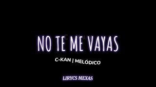 No te me vayas - C-Kan | Melódico - Letra