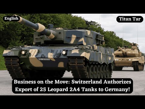 Business on the Move: Switzerland Authorizes Export of 25 Leopard 2A4 Tanks to Germany!