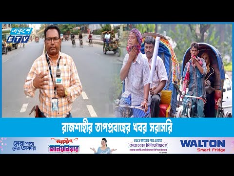 রাজশাহী থেকে তাপপ্রবাহের খবর জানাচ্ছেন বদরুল হাসান লিটন | ETV News