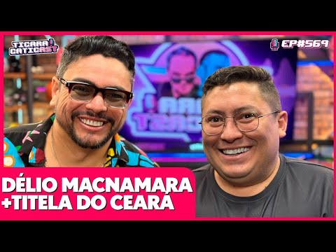 TITELA DO CEARÁ E DÉLIO MACNAMARA - TICARACATICAST | EP 569