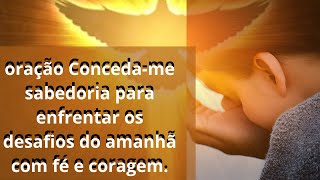 a  oração  Conceda me sabedoria para enfrentar os desafios do amanhã com fé e coragem