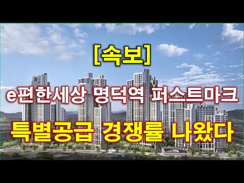 [속보] e편한세상 명덕역 퍼스트마크 특별공급 청약 경…