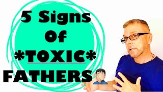 5 Signs Of TOXIC FATHERS (Ask A Shrink)