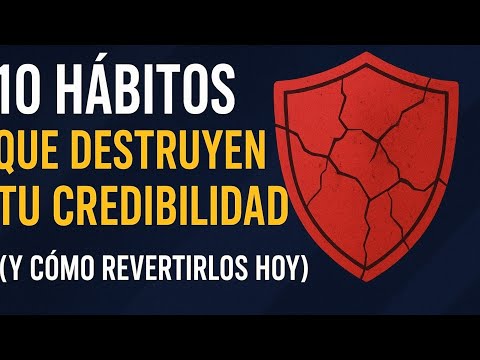 10 HÁBITOS QUE DESTRUYEN TU CREDIBILIDAD (Y CÓMO REVERTIRLOS HOY)