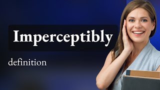 Imperceptibly • definition of IMPERCEPTIBLY