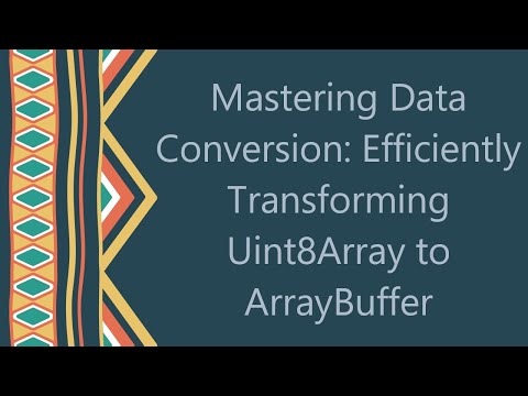 Mastering Data Conversion Efficiently Transforming Uint8array To Arraybuffer