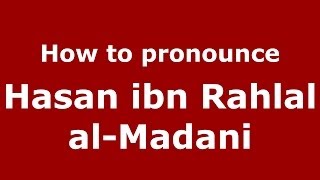 How to pronounce Hasan Ibn Rahlal Al-Madani