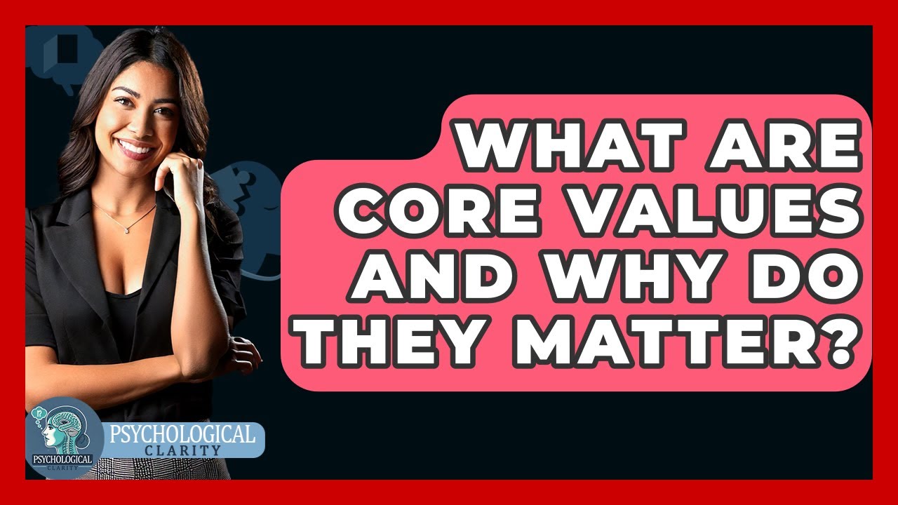 What Are Core Values And Why Do They Matter? - Psychological Clarity