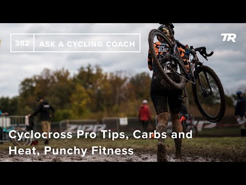 Cyclocross Pro Tips, Carbs and Heat, Punchy Fitness, and More - Ask a Cycling Coach 382