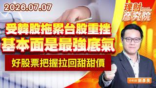 0707受韓股拖累台股重挫，基本面是最強底氣，好股票把握拉回甜甜價｜理財彥究院｜劉彥良