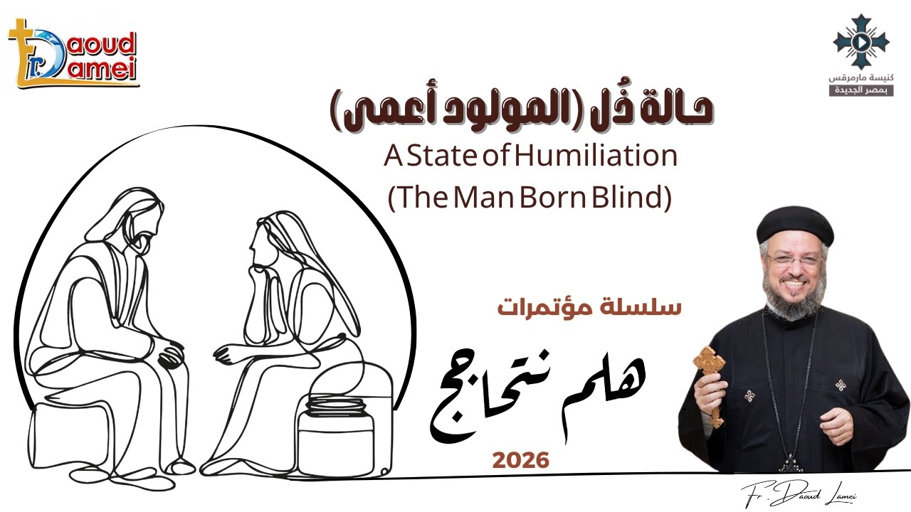 24- حالة ذل (المولود أعمى) - من سلسلة مؤتمرات "هلم نتحاجج" 2026 - أبونا داود لمعى