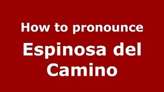 How to pronounce Espinosa Del Camino