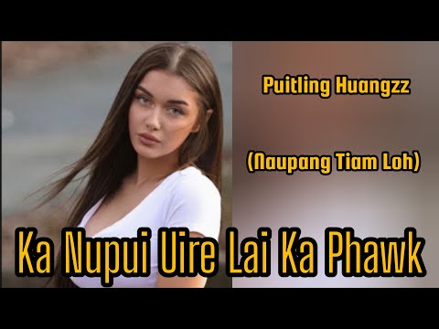 Ka Nupui Uire Lai Ka Phawk. PUITLING HUANGZZ(Naupang tiam loh)