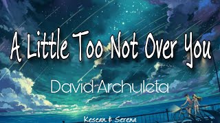 A Little Too Not Over You - David Archuleta #ALittleTooNotOverYou #DavidArchuleta #lyrics