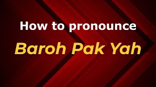 How to pronounce Baroh Pak Yah
