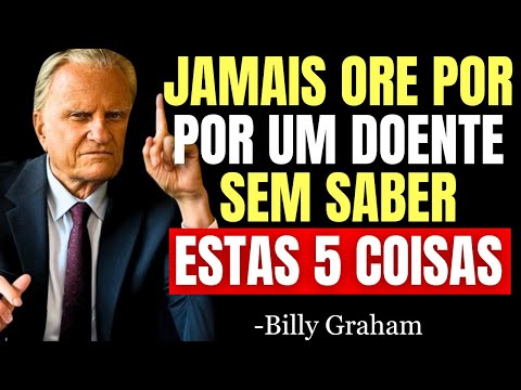 NUNCA ORE POR UMA PESSOA DOENTE SEM ANTES SABER ESTAS 5 COISAS - Billy Graham