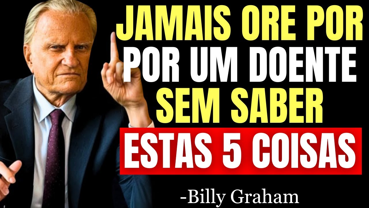 NUNCA ORE POR UMA PESSOA DOENTE SEM ANTES SABER ESTAS 5 COISAS - Billy Graham