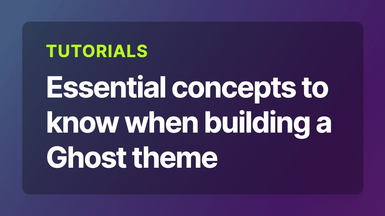 Essential concepts to know when building a Ghost theme