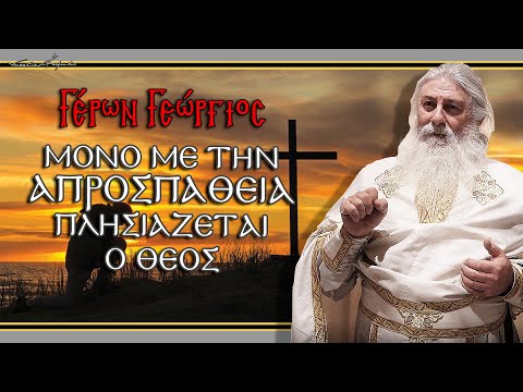 Γέρων Γεώργιος:  ΜΟΝΟ ΜΕ ΤΗΝ ΑΠΡΟΣΠΑΘΕΙΑ ΠΛΗΣΙΑΖΕΤΑΙ Ο ΘΕΟΣ