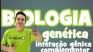 Biologia - Genética: Interação Gênica Complementar