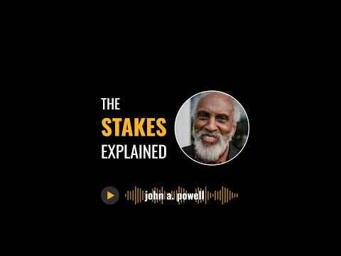 The Stakes Explained: Professor john a. powell of the Othering & Belonging Institute