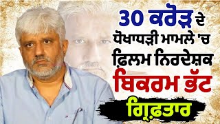 30 ਕਰੋੜ  ਦੇ ਧੋਖਾਧੜੀ ਮਾਮਲੇ 'ਚ ਫ਼ਿਲਮ ਨਿਰਦੇਸ਼ਕ Bikram Bhatt ਗ੍ਰਿਫ਼ਤਾਰ 