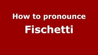 How to pronounce Fischetti