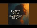 I'm Not What Happened To Me