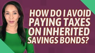 How do I avoid paying taxes on inherited savings bonds?