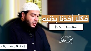 صورة سلسلة انحراف - الشيخ أحمد جلال - الحلقة السادسة والعشرون - فكلا أخذنا بذنبه