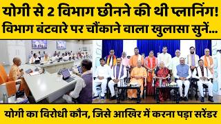 CM Yogi से दो अहम विभाग कौन लेना चाहता था, जिसके मंसूबे पर आखिरी वक्त में पानी फिर गया !