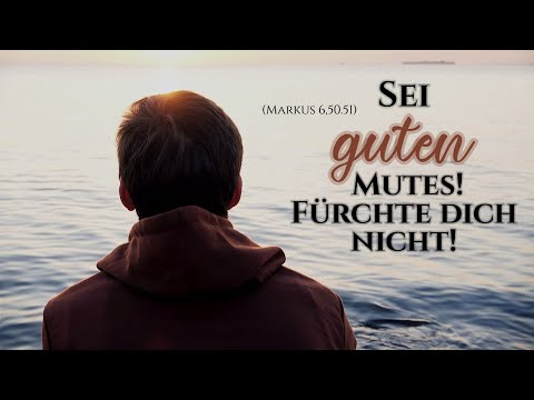 Sei guten Mutes! Fürchte dich nicht! (Mk 6,50.51)