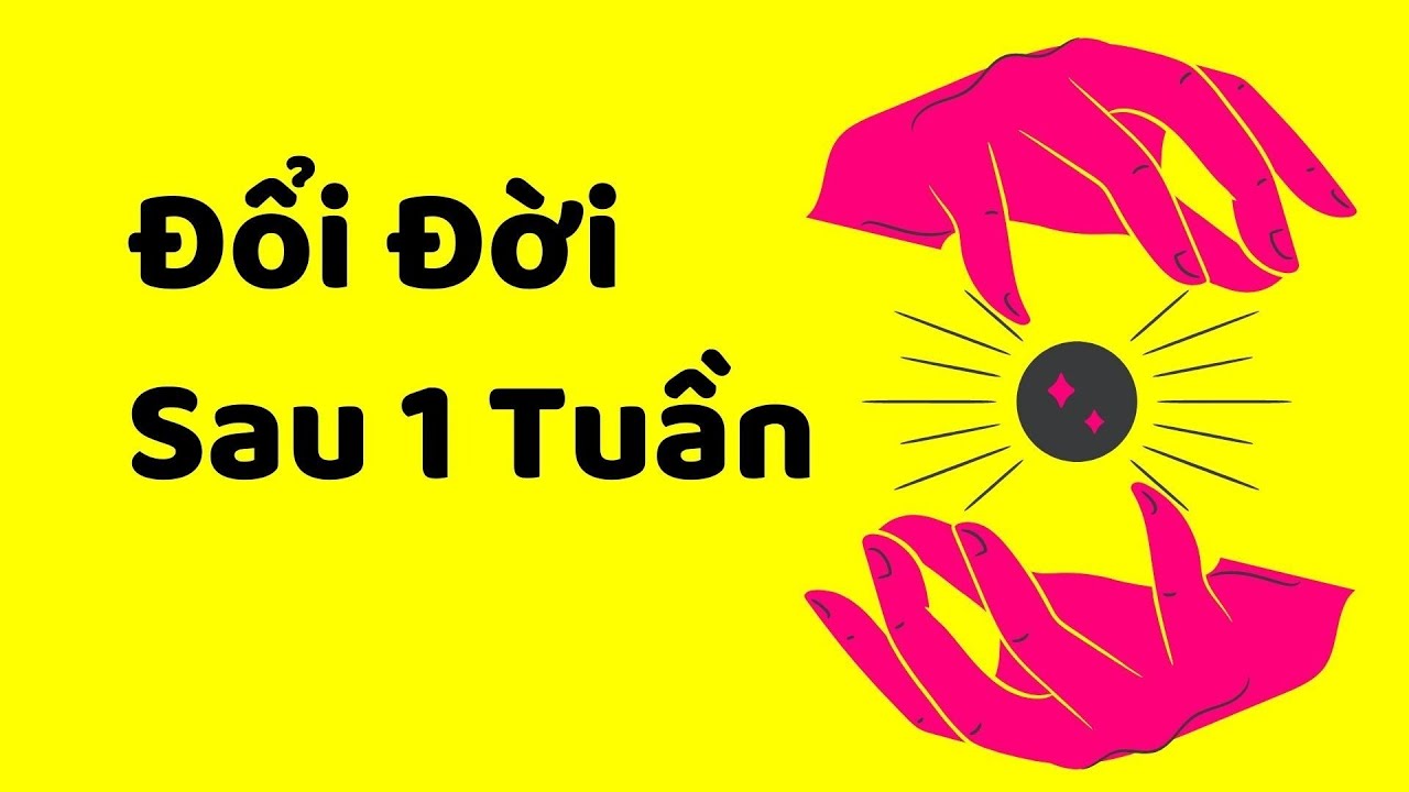 Cách Thay Đổi Toàn Bộ Cuộc Sống Trong 1 Tuần (Nghiêm Túc Thay Đổi Vận Mệnh)