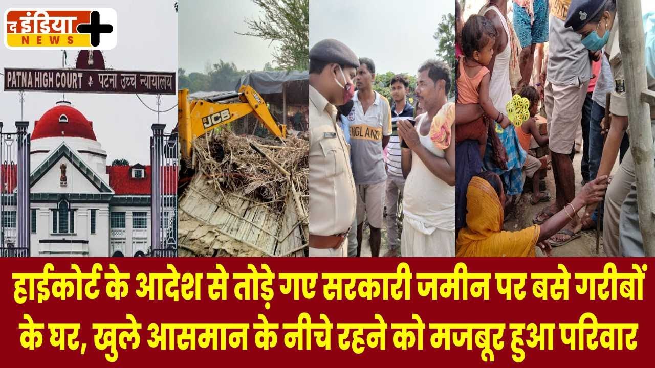 हाईकोर्ट के आदेश से तोड़े गए सरकारी जमीन पर बसे गरीबों के घर, खुले आसमान के नीचे रहने को मजबूर!