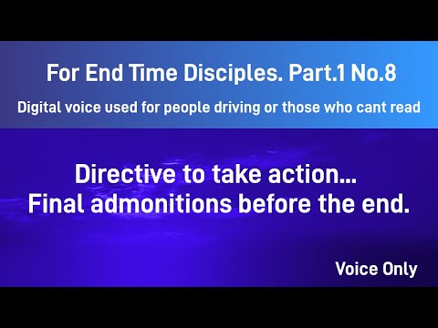 For End Time Disciples Part 1  No  8. Directive to take action... Final admonitions before the end.
