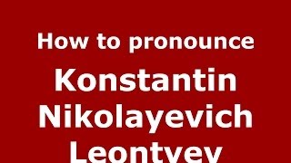 How to pronounce Konstantin Nikolayevich Leontyev