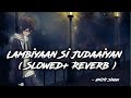 Lambiyaan Si Judaiyaan - Arijit Singh Song | Slowed and Reverb Lofi Mix || Ravel vibes