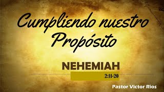 Cumpliendo nuestro Propósito, Nehemías 2:11-20, Pastor: Víctor Ríos.