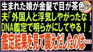 【スカッと】生まれた娘は金髪で目が茶色…夫「外国人と浮気しやがったな！ＤNA鑑定で明らかにしてや