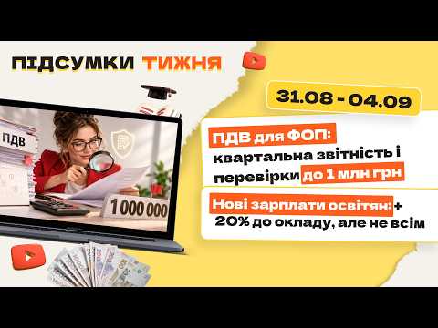 відео прев’ю для ПДВ для ФОП: квартальна звітність і перевірки до 1 млн грн. Нові зарплати освітян: +  20% до окладу, але не всім. Підсумки тижня 31.08-04.09.2026