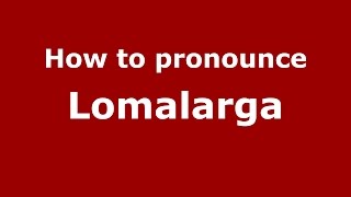 How to pronounce Lomalarga