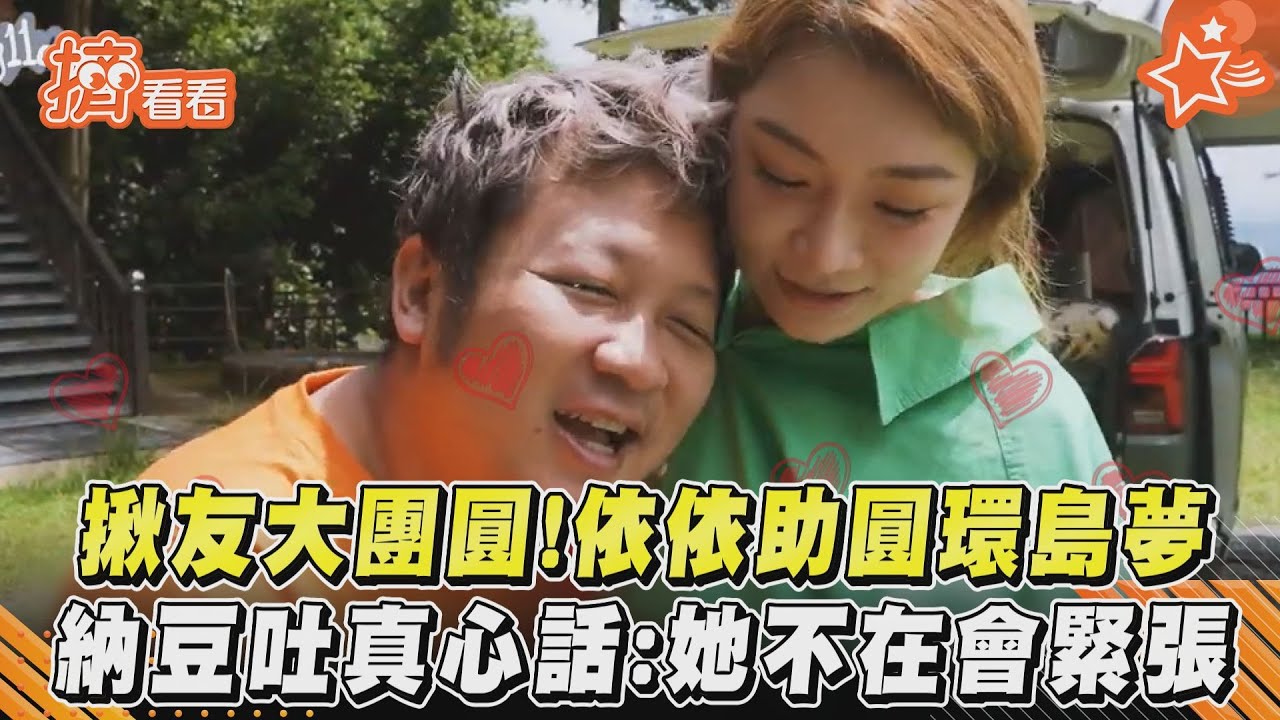 影音/揪友大團圓!依依助圓環島夢 納豆吐真心話:她不在會緊張